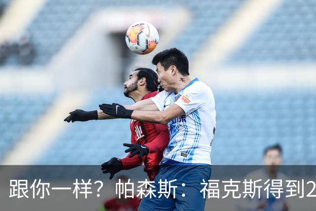 跟你一样？帕森斯：福克斯得到2.3亿合同是因过去表现 而不是将来