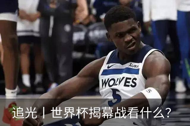 追光丨世界杯揭幕战看什么？